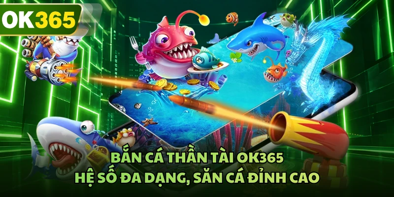 Bắn Cá Thần Tài OK365 - Hệ Số Đa Dạng, Săn Cá Đỉnh Cao