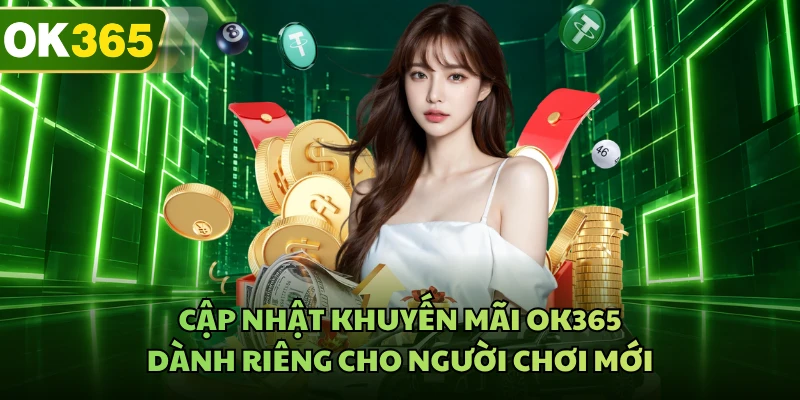 Cập nhật khuyến mãi OK365 dành riêng cho người chơi mới