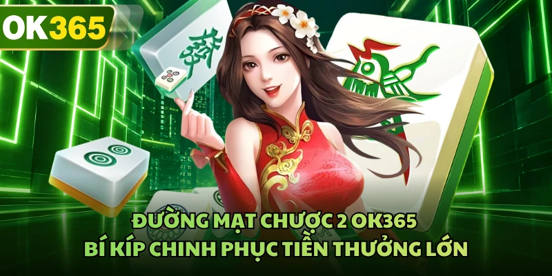 Đường Mạt Chược 2 OK365 - Bí Kíp Chinh Phục Tiền Thưởng Lớn