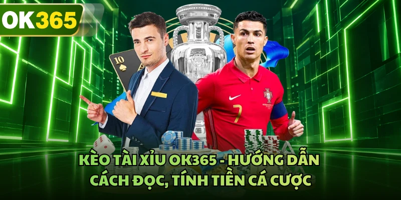 Kèo Tài Xỉu OK365 - Hướng Dẫn Cách Đọc, Tính Tiền Cá Cược