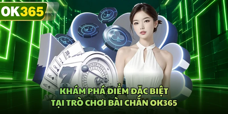 Khám phá điểm đặc biệt tại trò chơi bài chắn OK365