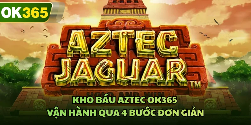 Kho báu Aztec OK365 vận hành qua 4 bước đơn giản