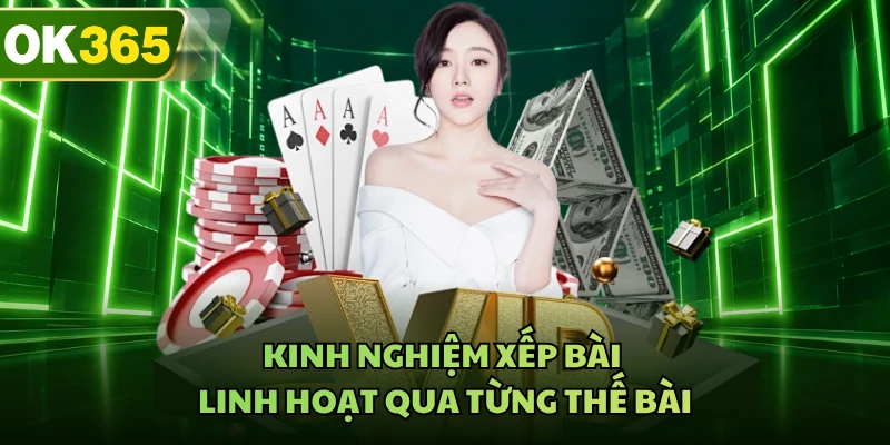 Kinh nghiệm xếp bài linh hoạt qua từng thế bài 