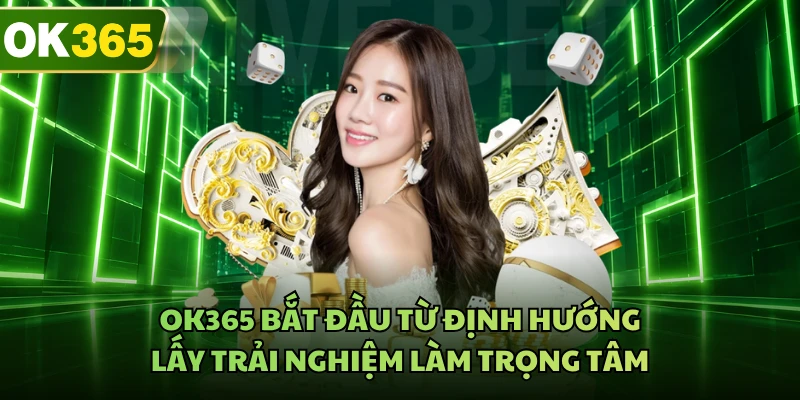 OK365 bắt đầu từ định hướng lấy trải nghiệm làm trọng tâm
