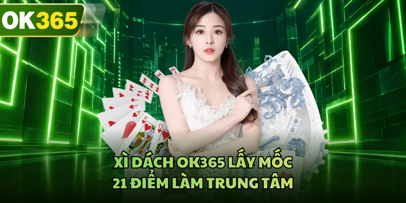 Xì Dách OK365 - Cân Não Từng Lá Bài Trước Mốc 21 Điểm